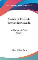 Sketch of Frederic Fernandez Cavada, a Native of Cuba 1437162851 Book Cover