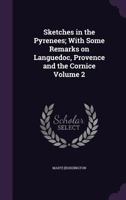 Sketches in the Pyrenees; With Some Remarks on Languedoc, Provence and the Cornice Volume 2 1356366953 Book Cover