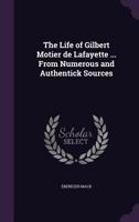 The Life of Gilbert Motier de Lafayette ... from Numerous and Authentick Sources 1177954893 Book Cover