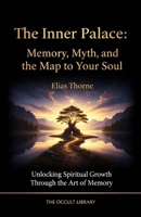 The Inner Palace: Memory, Myth, and the Map to Your Soul: Unlocking Spiritual Growth Through the Art of Memory B0GL83TDH7 Book Cover