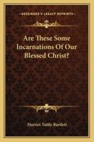 Are These Some Incarnations Of Our Blessed Christ? 1162901721 Book Cover