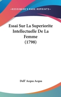 Essai Sur La Superiorite Intellectuelle De La Femme (1798) 1246624818 Book Cover