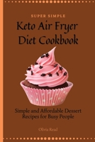 Super Simple Keto Air Fryer Diet Cookbook: Simple and Affordable Dessert Recipes for Busy People 1802696210 Book Cover