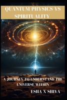 Quantum Physics Vs Spirituality : A Journey to Understand the Universe Within: How Science and Ancient Wisdom Reveal the Deeper Truth About Reality and Consciousness B0FVV7VP6R Book Cover