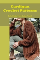 Cardigan Crochet Patterns: Cooler Weather's Item Crochet Tutorials B09SNV7S5C Book Cover