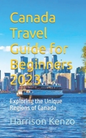 Canada Travel Guide for Beginners 2023: Exploring the Unique Regions of Canada B0C9SDHNC4 Book Cover