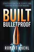 Built Bulletproof: Strategies for Calm, Clarity, and Control in Decision-Making 196025975X Book Cover