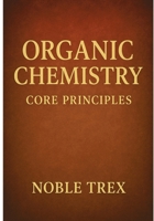 Organic Chemistry: Core Principles (The Modern Chemistry Principles Series) B0GH8BWZL6 Book Cover