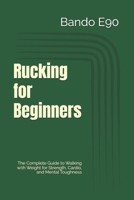 Rucking for Beginners: The Complete Guide to Walking with Weight for Strength, Cardio, and Mental Toughness B0GVZLZVWX Book Cover