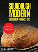 Sourdough Modern Recipes for Beginners 2021: Guide for Beginners to Make Artisan Bread at Home 1802321349 Book Cover