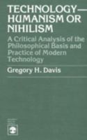 Technology-Humanism or Nihilism: A Critical Analysis of the Philosophical Basis and Practice of Modern Technology 0819117773 Book Cover