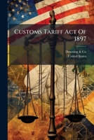 Customs Tariff Act of 1897: Revised to July 1st, 1900, with Alphabetical Schedule, Customs Administrative ACT I 1890, as Amended by Act of July 24 1286622352 Book Cover