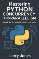 Mastering Python Concurrency and Parallelism: Unlock the Secrets of Expert-Level Skills B0DZJ1V127 Book Cover