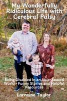 My Wonderfully Ridiculous Life with Cerebral Palsy: Being Disabled in an Able-Bodied World - Funny Stories and Helpful Resources 1967119066 Book Cover