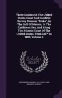 Three Cruises of the United States Coast and Geodetic Survey Steamer Blake, in the Gulf of Mexico, in the Caribbean Sea, and Along the Atlantic Coast of the United States, from 1877 to 1880, Volume 2 1286674352 Book Cover