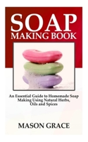 Soap Making Book: An Essential Guide to Homemade Soap making using Natural herbs, oils and spices. B086FZKPXV Book Cover