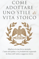 Come Adottare Uno Stile Di Vita Stoico: Migliora la tua forza mentale, l'auto-disciplina e la produttività seguendo la linea dell'antica saggezza stoica 1915372011 Book Cover