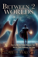 Between Two Worlds : How to Win the Battle Between Two Worlds That Challenge You Daily 1938432460 Book Cover