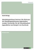 Identitätsspielraum Internet: Die Relevanz des Handlungsspielraums jugendnaher sozialer Netzwerke für die Identitätsarbeit Jugendlicher am Beispiel von Facebook 3955491684 Book Cover