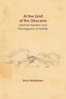 At the Limit of the Obscene: German Realism and the Disgrace of Matter 0810143178 Book Cover