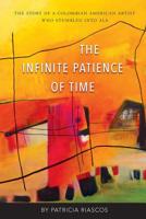 The Infinite Patience of Time : The Story of a Colombian-American Artist Who Stumbled into ALS 1937650960 Book Cover