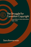 The Struggle for Canadian Copyright: Imperialism to Internationalism, 1842-1971 0774824042 Book Cover