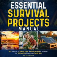 Essential Survival Projects Manual: DIY Solutions for Energy, Food & Water Security to Empower Your Off-Grid Life & Keep Your Family Safe 1764089227 Book Cover