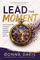 Lead the Moment: How Emotionally Intelligent Leaders Navigate Acceleration in the Age of AI 1737786850 Book Cover