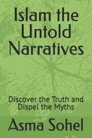 Islam the Untold Narratives: Discover the Truth and Dispel the Myths B0FTZH69RV Book Cover
