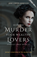 How to Murder Your Wealthy Lovers and Get Away with It: Money & Mayhem in the Gilded Age 1684350247 Book Cover