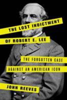 The Lost Indictment of Robert E. Lee: The Forgotten Case Against an American Icon 1538110393 Book Cover