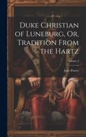 Duke Christian of Luneburg, Or, Tradition from the Hartz, Volume 3 1022816055 Book Cover