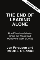 The End of Leading Alone: How Friends on Mission Share the Weight and Multiply the Work of Jesus (Exponential Series) 0310185270 Book Cover