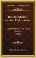 The Protection of Neutral Rights at Sea: Documents on the Naval Warfare 1165081075 Book Cover