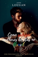Como Seduzir Mulheres Bonitas No Brasil: Sem Precisar Ser R (Portuguese Edition) 6500843401 Book Cover