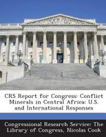 CRS Report for Congress: Conflict Minerals in Central Africa: U.S. and International Responses 1287423833 Book Cover