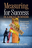 Measuring for Success in a Small Business: Management is Just a Guess Without Knowing the Score B0H3879CYR Book Cover
