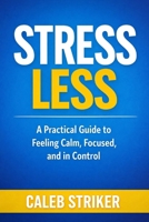 Stress Less: A Practical Guide to Feeling Calm, Focused, and in Control B0GQYYLDWR Book Cover
