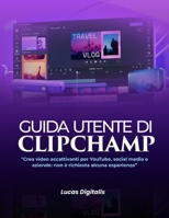 Guida utente di Clipchamp:: "Crea video accattivanti per YouTube, social media e aziende: non è richiesta alcuna esperienza" (Italian Edition) B0GBV9GWD5 Book Cover