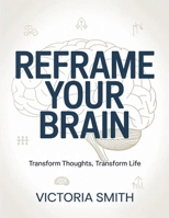 Reframe Your Brain: Transform Thoughts, Transform Life B0GKZSF9NC Book Cover