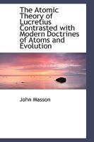 The Atomic Theory of Lucretius. Contrasted with modern doctrines of atoms and evolution 0548872147 Book Cover