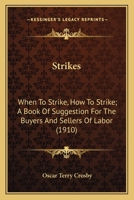 Strikes: When To Strike, How To Strike; A Book Of Suggestion For The Buyers And Sellers Of Labor 0548858527 Book Cover