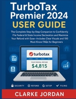 TurboTax Premier 2024 Tax Software User Guide: A Step-by-Step Manual to Confidently File Federal & State Income Declaration and Maximize Your Refund with Ease With Clear Visuals and 100 Must-Know FAQs B0FPX5247B Book Cover