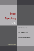 Stop Reading! Look!: Modern Vision and the Weimar Photographic Book (Social History, Popular Culture, And Politics In Germany) 0472119664 Book Cover