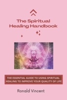 The Spiritual Healing Handbook: The Essential Guide to Using Spiritual Healing To Improve Your Quality Of Life B08XN7HZGW Book Cover