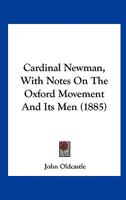 Cardinal Newman, With Notes On The Oxford Movement And Its Men 0548679924 Book Cover