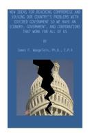 New Ideas for Reaching Compromise and Solving Our Country's Problems : An Economy, Government, and Corporations That Work for All of Us 1541247329 Book Cover