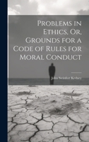 Problems in Ethics: Or, Grounds for a Code of Rules for Moral Conduct 1021692476 Book Cover
