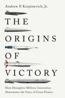 The Origins of Victory: How Disruptive Military Innovation Determines the Fates of Great Powers 0300234090 Book Cover