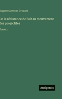 De la résistance de l'air au mouvement des projectiles: Tome 1 3385046157 Book Cover